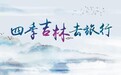 “四季吉林·去旅行”系列直播来了！走遍8个市县，尽收四季美景