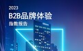 Merkle 2023 B2B品牌体验指数报告 | 构筑B2B采购决策旅程中的安全感