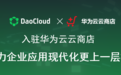 「DaoCloud 道客」正式入驻华为云云商店，助力企业应用现代化更上一层楼