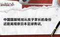 抛弃国脚身份，我和儿子一起到日本学习足球