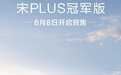 提供混动/纯电车型 宋PLUS冠军版6月8日开启预售