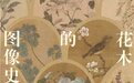 彭莱评《寓兴：花木的图像史》｜可爱深红爱浅红