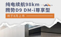 纯电续航98km 腾势D9 DM-i尊享型将于8月上市