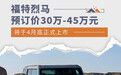福特烈马预订价30万-45万元 将于4月底正式上市