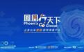 “凤凰行天下”即将启动 致力打造企业出海首选国际传播平台