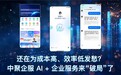 还在为成本高、效率低发愁？中聚企服 AI + 企业服务来“破局”了