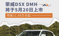 荣威D5X DMH将于5月20日上市 预售11.98万元起