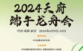 2024天府端午龙舟会即将开幕，精彩活动抢先看
