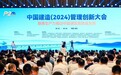 新质生产力推动中国建造高质量发展 中国建造（2024）管理创新大会在武汉盛大召开