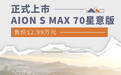 AION S MAX 70星意版上市 售价12.99万元