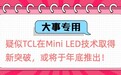 内部爆料：TCL疑似有新技术突破，或将再创Mini LED行业新高度