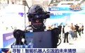 一起来服贸会“寻智” 看看智能机器人带来哪些未来猜想？