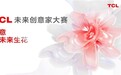 毕业季“创意让未来生花”！TCL未来创意家大赛与年轻人玩在一起