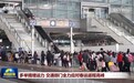 多举措增运力 交通部门全力应对春运返程高峰