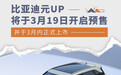 比亚迪元UP将3月19日预售 并于3月内正式上市