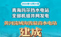 新华社权威快报丨黄河流域海拔最高水电站建成 青海玛尔挡水电站全部机组并网发电