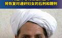 阿富汗塔利班最高领导人阿洪札达：阿富汗将对女性恢复石刑和鞭刑 阿富汗
