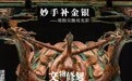 妙手补金银：用指尖擦亮光彩｜文物修复