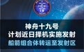 神舟十九号计划近日择机实施发射 船箭组合体转运至发射区