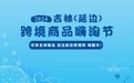 2024 吉林（延边）跨境商品嗨淘节与跨境出海选品及资源对接（培训）即将开启
