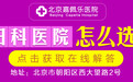 北京嘉佩乐医院消费，优质平价医院，病人信赖