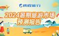 携程预测2024年暑期旅游：长线游超七成，入境游同比增长1倍