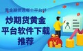 炒黄金期货哪个交易平台好？在哪可以下载期货交易软件