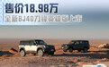 全新BJ40刀锋英雄版上市 售价18.98万/搭4.0大速比分动器