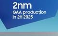 三星计划2025年量产采用GAA技术的2nm芯片