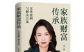 《家族财富传承：实务案例与解决方案》：一本书实现财富无忧传承