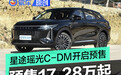 星途瑶光C-DM正式开启预售 预售价17.28万元起