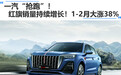 一汽“抢跑”！红旗销量持续增长！1-2月大涨38%