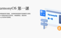 《HarmonyOS第一课》焕新升级，赋能开发者快速掌握鸿蒙应用开发