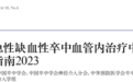 急性缺血性卒中血管内治疗中国指南 2023，要点全梳理