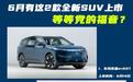 新一代哈弗H6领衔！6月还有这2款全新SUV将上市，等等党没白等