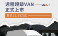远程超级VAN正式上市 售价12.88万起