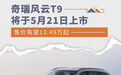 奇瑞风云T9将于5月21日上市 售价有望13.49万起
