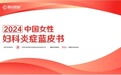 《2024中国女性妇科炎症蓝皮书》重磅发布，全面关注女性健康