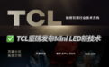 TCL Mini LED技术再创新高，万象分区一跃成为市场主流