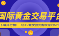 国际黄金交易平台下载排行榜：Top10最受投资者欢迎的APP