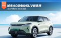 城市A0级电动SUV新选择 元UP售价9.68万元起