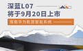 深蓝L07将于9月20日上市 搭载华为乾崑智能系统