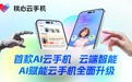 桃心云手机发布全球首款AI云手机 AI赋能全面升级