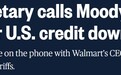 特朗普政府突然发话！穆迪下调美国评级“滞后”与沃尔玛通话协商关税压力
