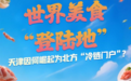 世界美食“登陆地”——天津因何崛起为北方“冷链门户”？