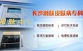 长沙湘肤皮肤病专科 中西医结合专业诊疗皮肤病 长沙皮肤病专科口碑医院