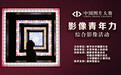 中国图片大赛“影像青年力”综合影像活动征稿启事