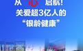 从“心”启航！关爱超3亿人的“银龄健康”