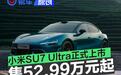 小米SU7 Ultra正式上市 售52.99万元起