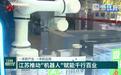 【经济大省挑大梁】一手抓产业 一手抓应用 江苏推动“机器人”赋能千行百业